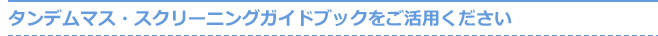 タンデムマス・スクリーニングガイドブックをご活用ください