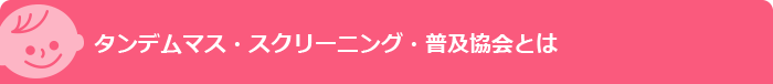 タンデムマス・スクリーニング普及協会とは