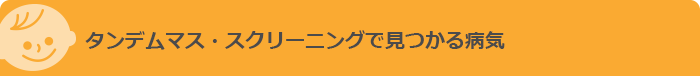 タンデムマス・スクリーニングで見つかる病気