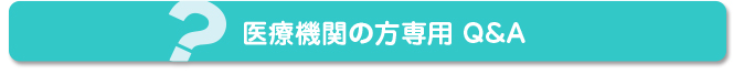 医療機関の方専用 Q&A